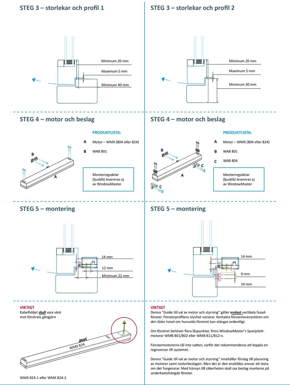 montering STEG 5 montering 14 mm 14 mm 12 mm Minimum 22 mm 9 mm 14 mm VIKTIGT Kabelhöljet skall vara vänt mot fönstrets gångjärn VIKTIGT Denna "Guide till val av och styrning" gäller endast vertikala
