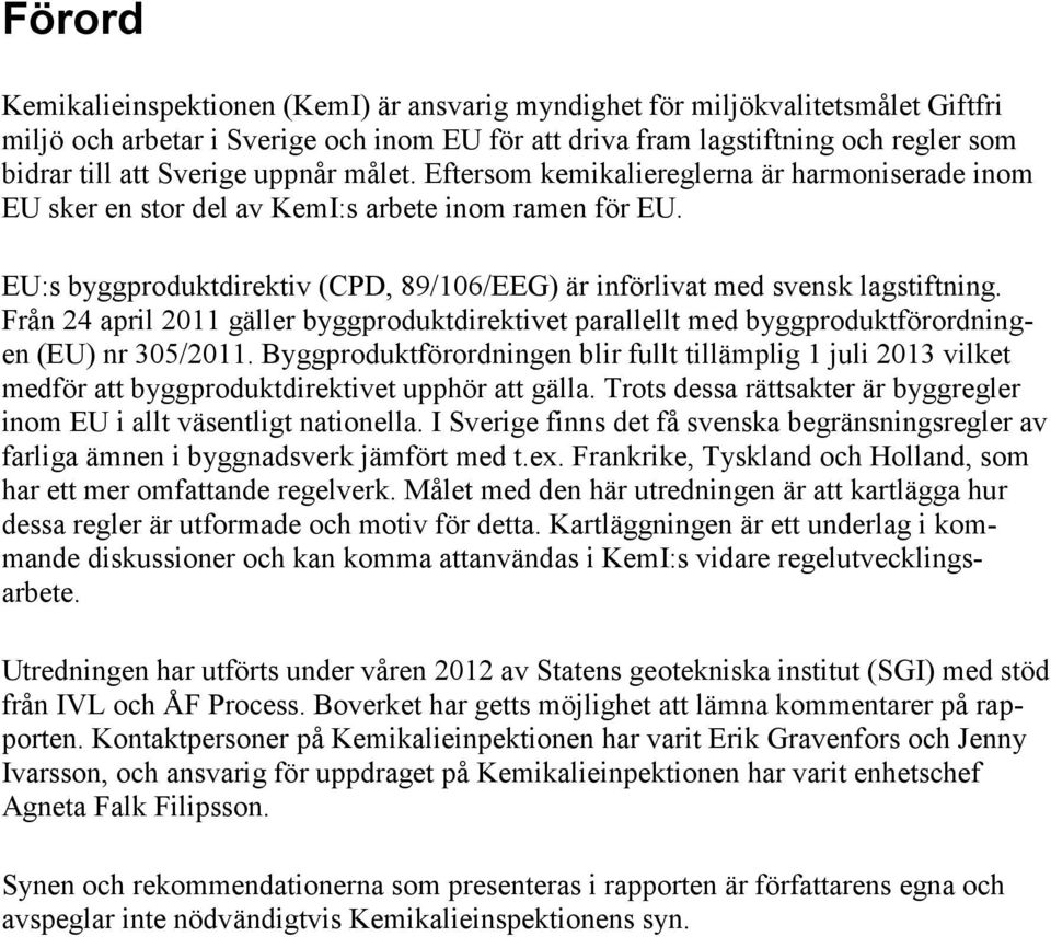 EU:s byggproduktdirektiv (CPD, 89/106/EEG) är införlivat med svensk lagstiftning. Från 24 april 2011 gäller byggproduktdirektivet parallellt med byggproduktförordningen (EU) nr 305/2011.