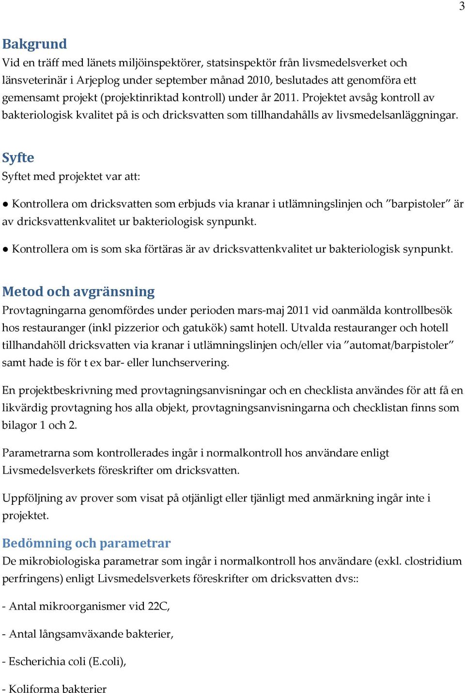 Syfte Syftet med projektet var att: Kontrollera om dricksvatten som erbjuds via kranar i utlämningslinjen och barpistoler är av dricksvattenkvalitet ur bakteriologisk synpunkt.