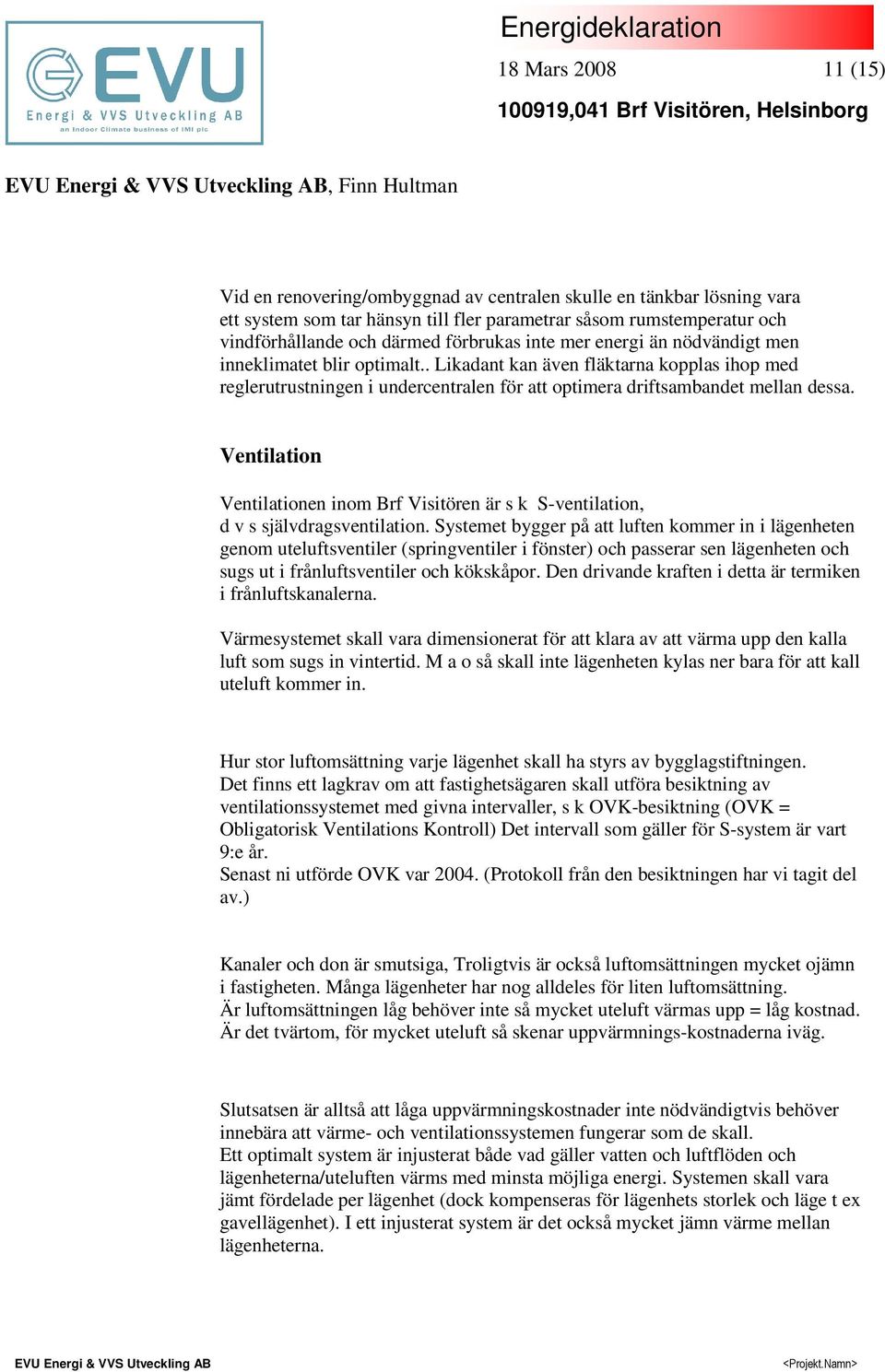 . Likadant kan även fläktarna kopplas ihop med reglerutrustningen i undercentralen för att optimera driftsambandet mellan dessa.