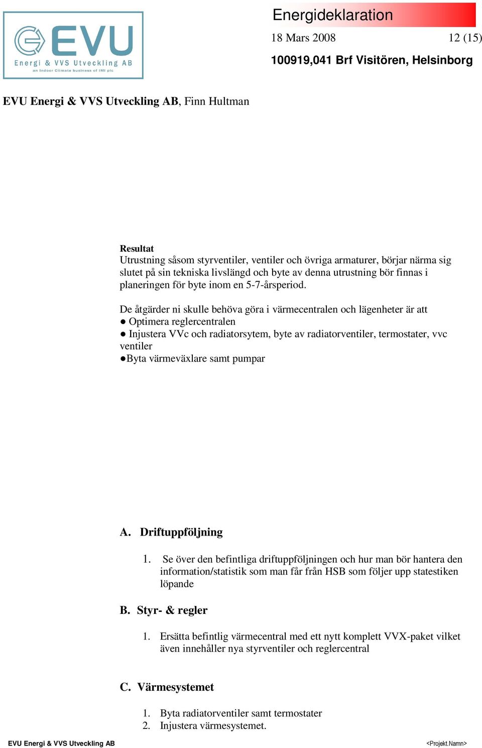 De åtgärder ni skulle behöva göra i värmecentralen och lägenheter är att Optimera reglercentralen Injustera VVc och radiatorsytem, byte av radiatorventiler, termostater, vvc ventiler Byta