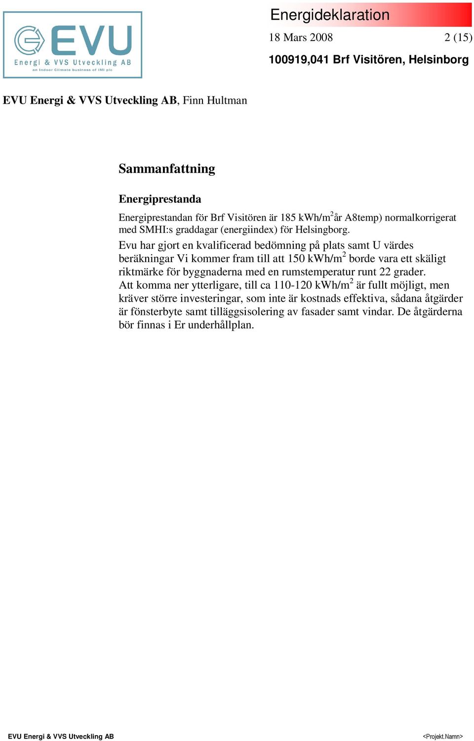 Evu har gjort en kvalificerad bedömning på plats samt U värdes beräkningar Vi kommer fram till att 150 kwh/m 2 borde vara ett skäligt riktmärke för byggnaderna