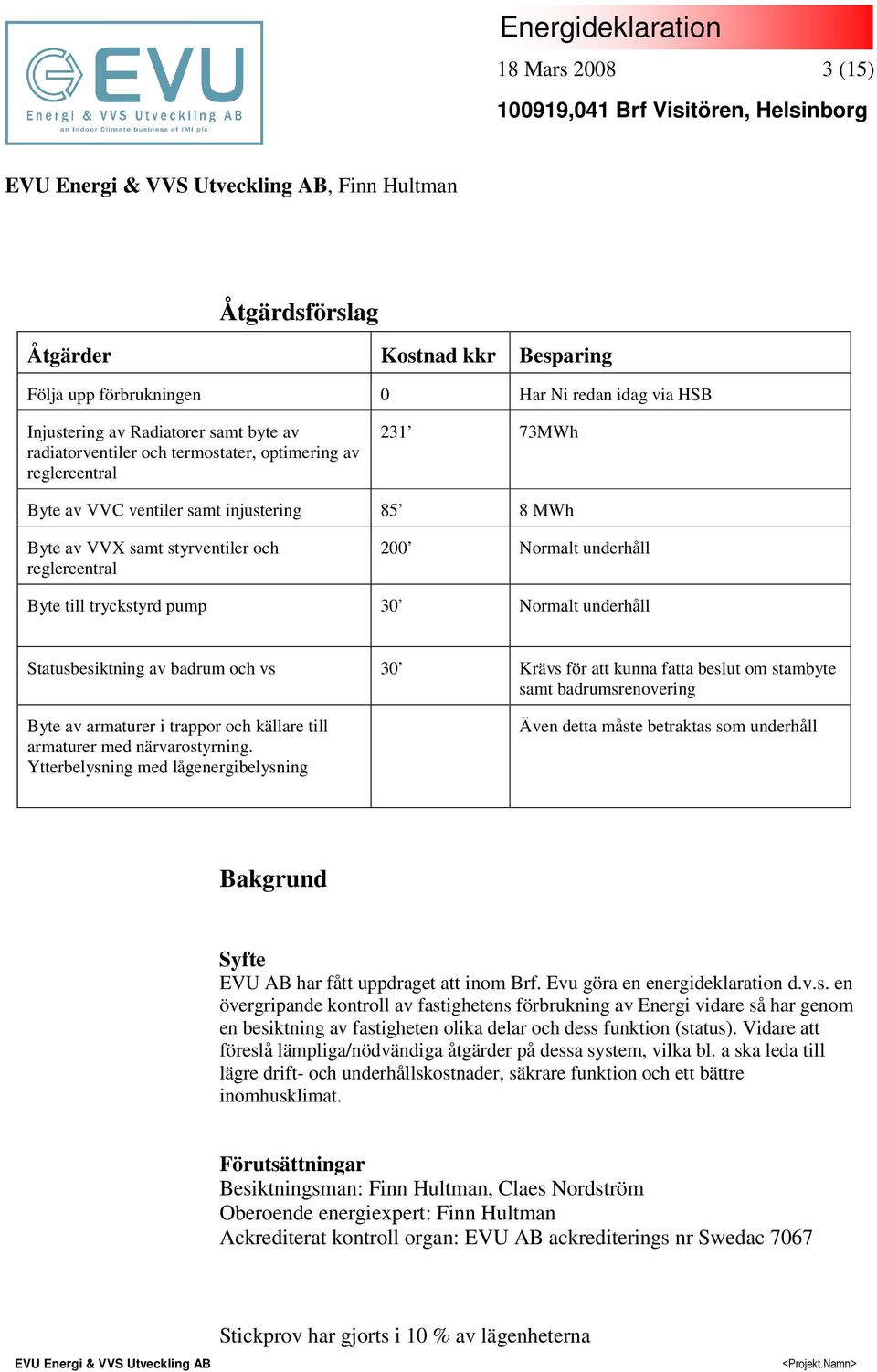 Normalt underhåll Statusbesiktning av badrum och vs 30 Krävs för att kunna fatta beslut om stambyte samt badrumsrenovering Byte av armaturer i trappor och källare till armaturer med närvarostyrning.