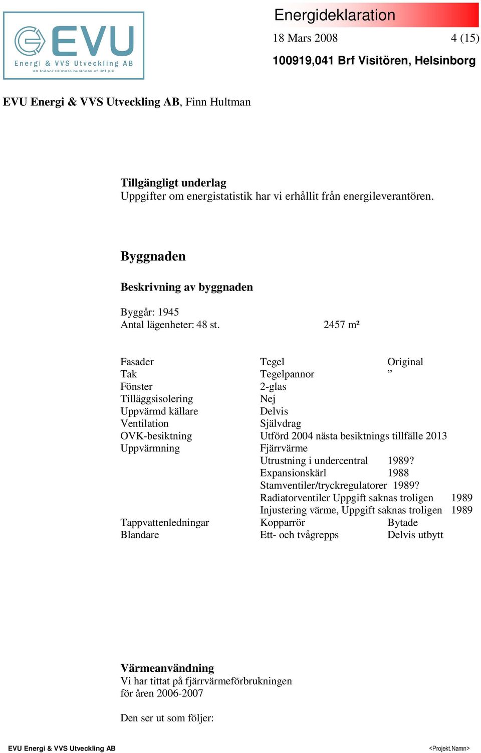 2457 m² Fasader Tegel Original Tak Tegelpannor Fönster 2-glas Tilläggsisolering Nej Uppvärmd källare Delvis Ventilation Självdrag OVK-besiktning Utförd 2004 nästa besiktnings tillfälle 2013