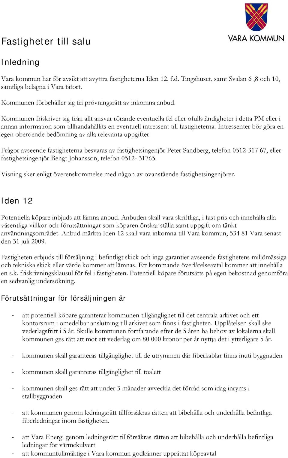 Kommunen friskriver sig från allt ansvar rörande eventuella fel eller ofullständigheter i detta PM eller i annan information som tillhandahållits en eventuell intressent till fastigheterna.