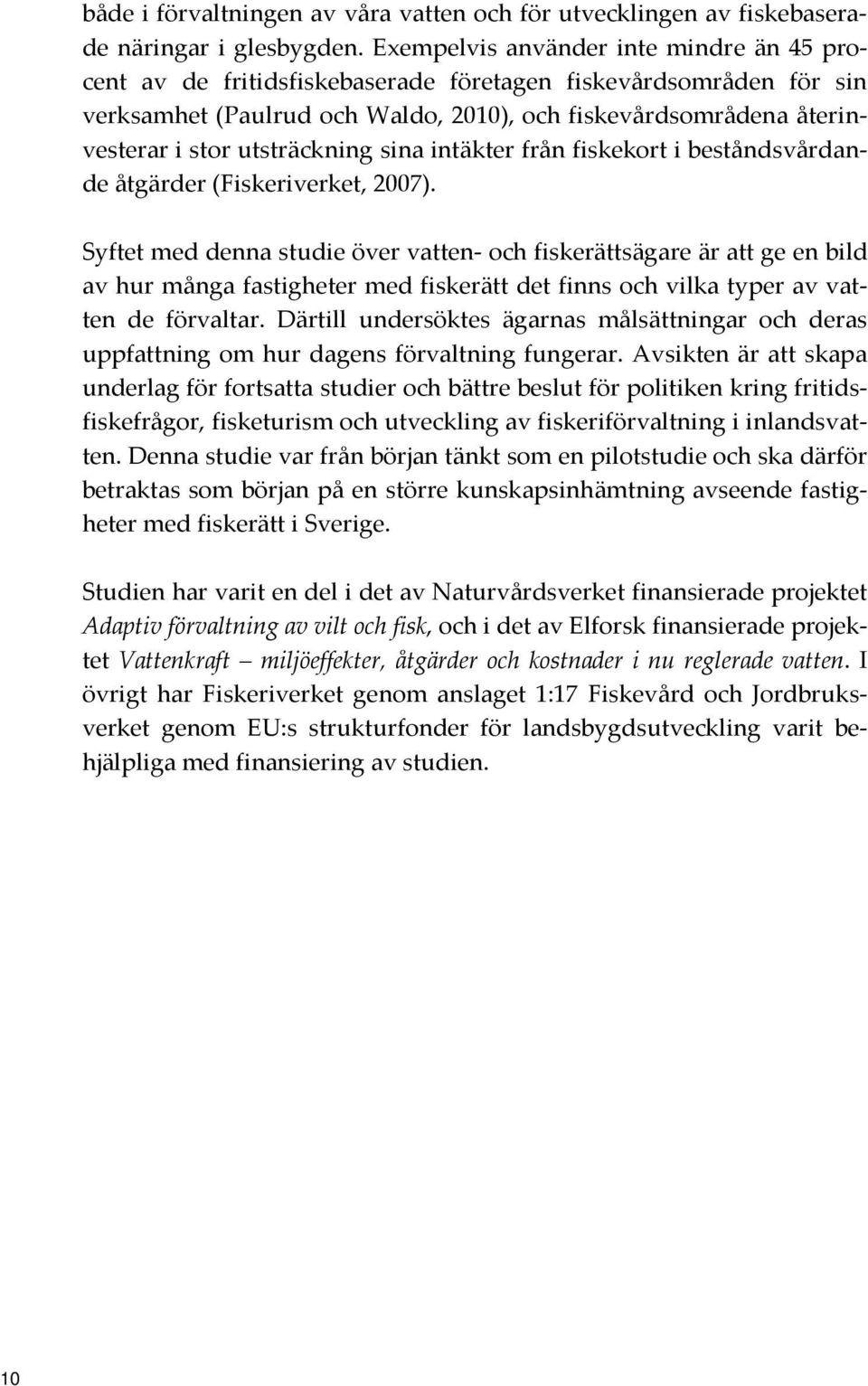 utsträckning sina intäkter från fiskekort i beståndsvårdande åtgärder (Fiskeriverket, 2007).