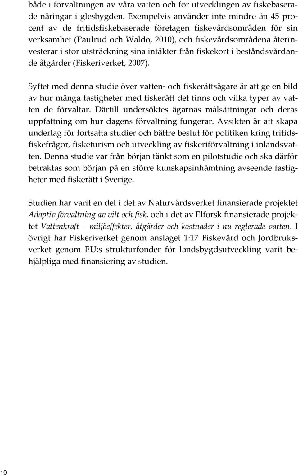 utsträckning sina intäkter från fiskekort i beståndsvårdande åtgärder (Fiskeriverket, 2007).