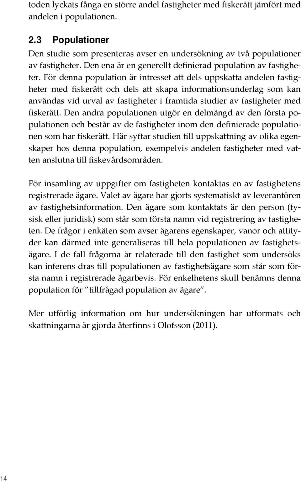 För denna population är intresset att dels uppskatta andelen fastigheter med fiskerätt och dels att skapa informationsunderlag som kan användas vid urval av fastigheter i framtida studier av