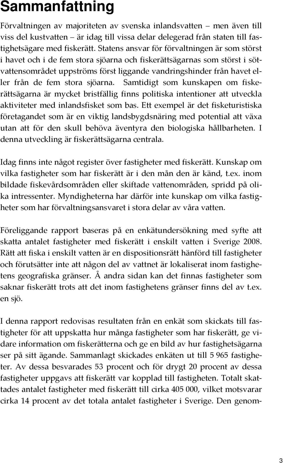 de fem stora sjöarna. Samtidigt som kunskapen om fiskerättsägarna är mycket bristfällig finns politiska intentioner att utveckla aktiviteter med inlandsfisket som bas.