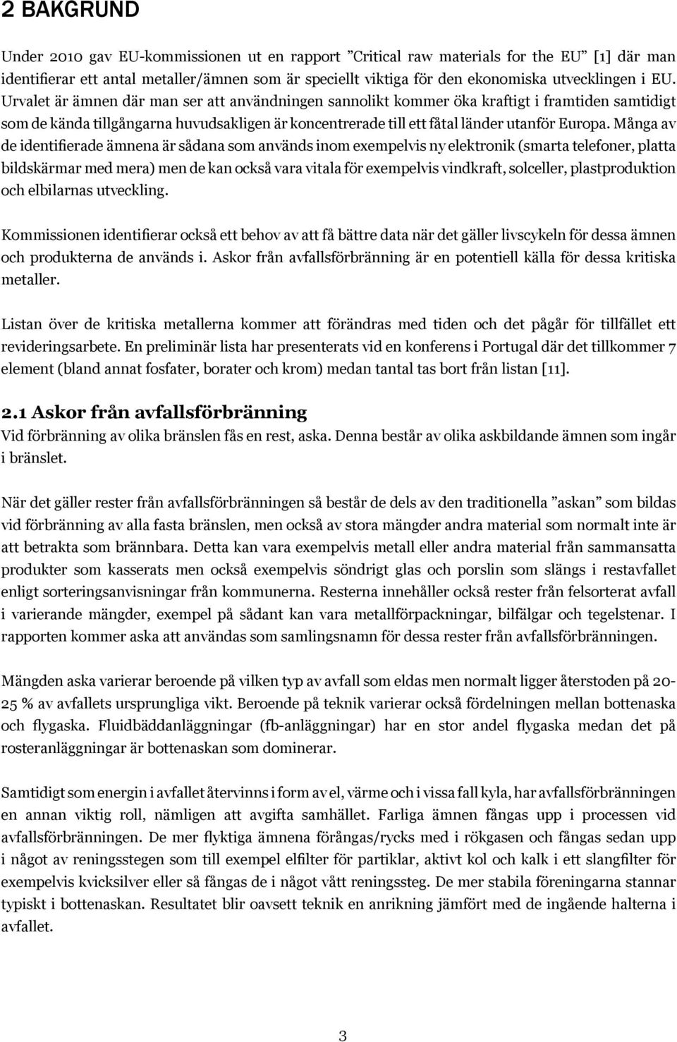 Många av de identifierade ämnena är sådana som används inom exempelvis ny elektronik (smarta telefoner, platta bildskärmar med mera) men de kan också vara vitala för exempelvis vindkraft, solceller,