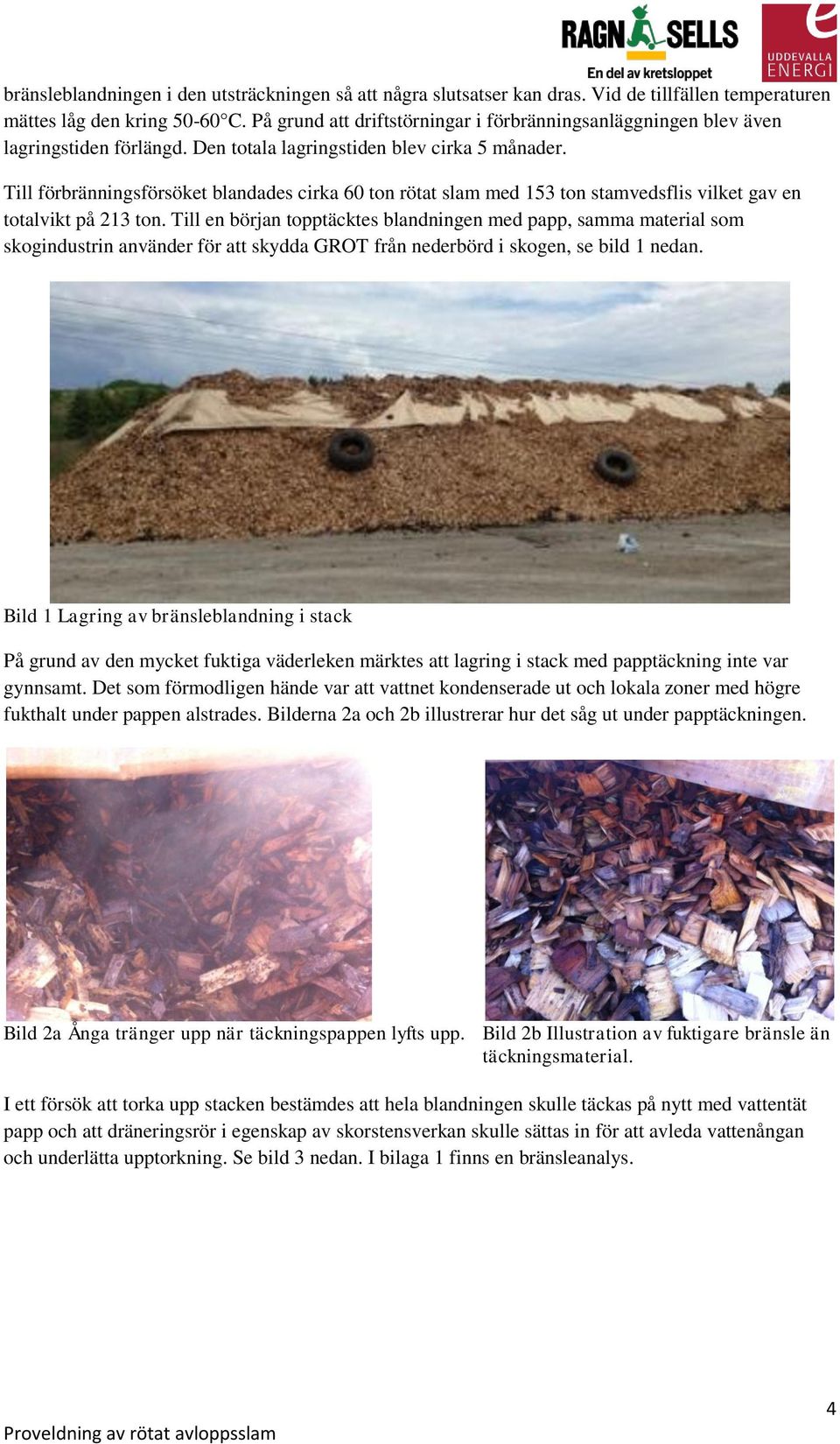 Till förbränningsförsöket blandades cirka 60 ton rötat slam med 153 ton stamvedsflis vilket gav en totalvikt på 213 ton.