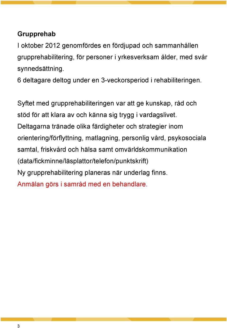 Syftet med grupprehabiliteringen var att ge kunskap, råd och stöd för att klara av och känna sig trygg i vardagslivet.