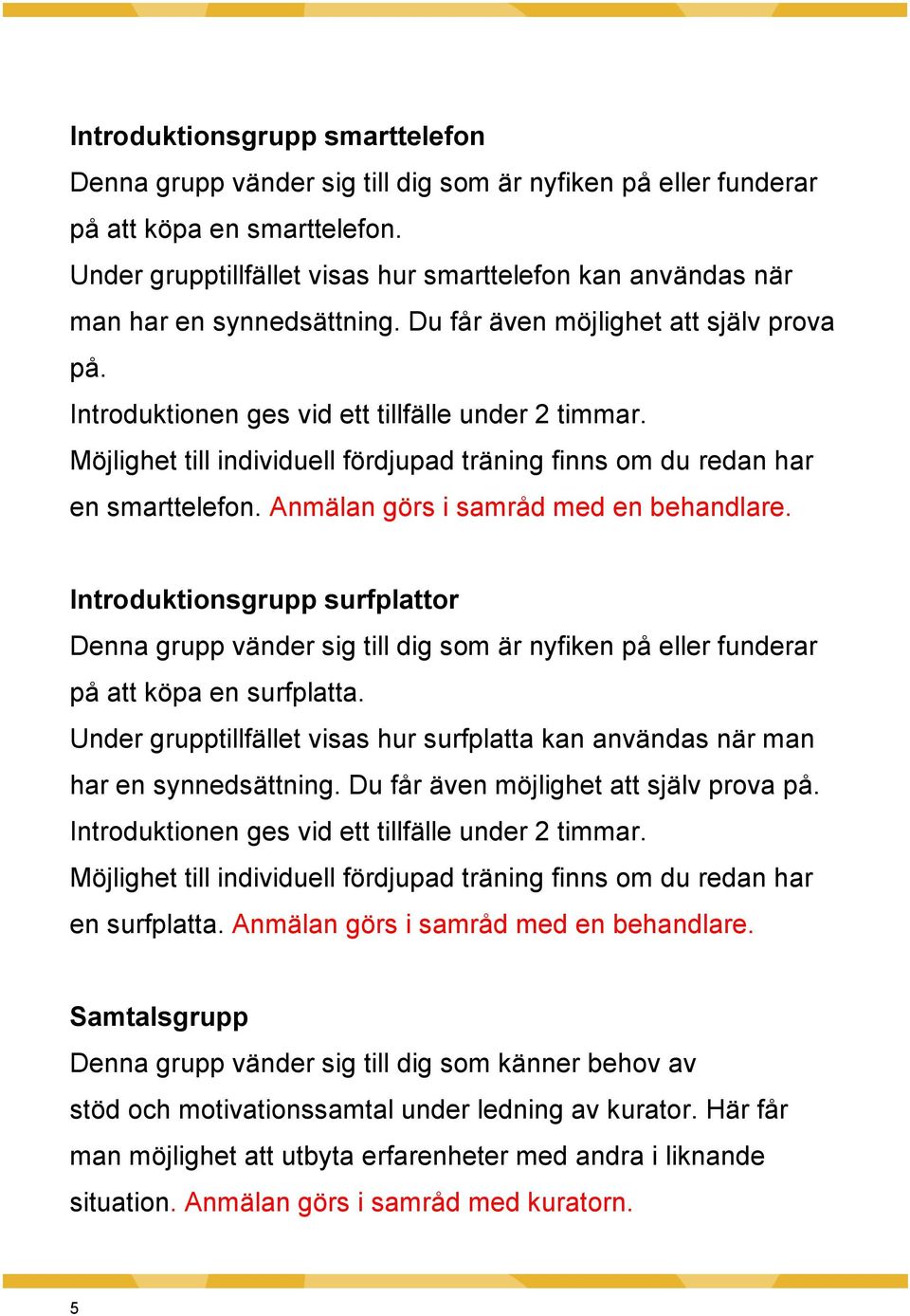 Möjlighet till individuell fördjupad träning finns om du redan har en smarttelefon. Anmälan görs i samråd med en behandlare.