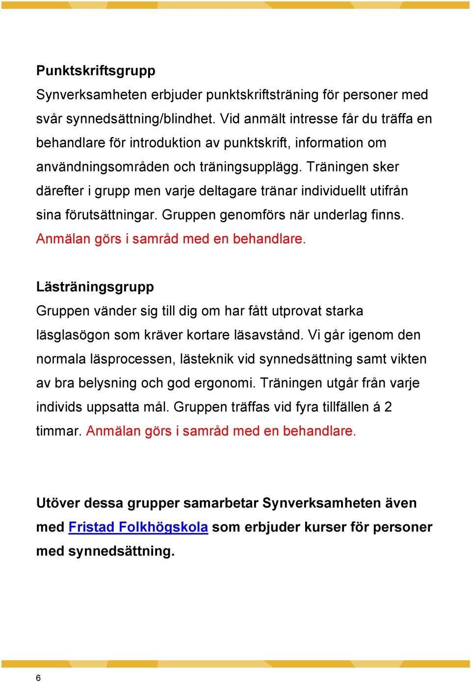 Träningen sker därefter i grupp men varje deltagare tränar individuellt utifrån sina förutsättningar. Gruppen genomförs när underlag finns. Anmälan görs i samråd med en behandlare.