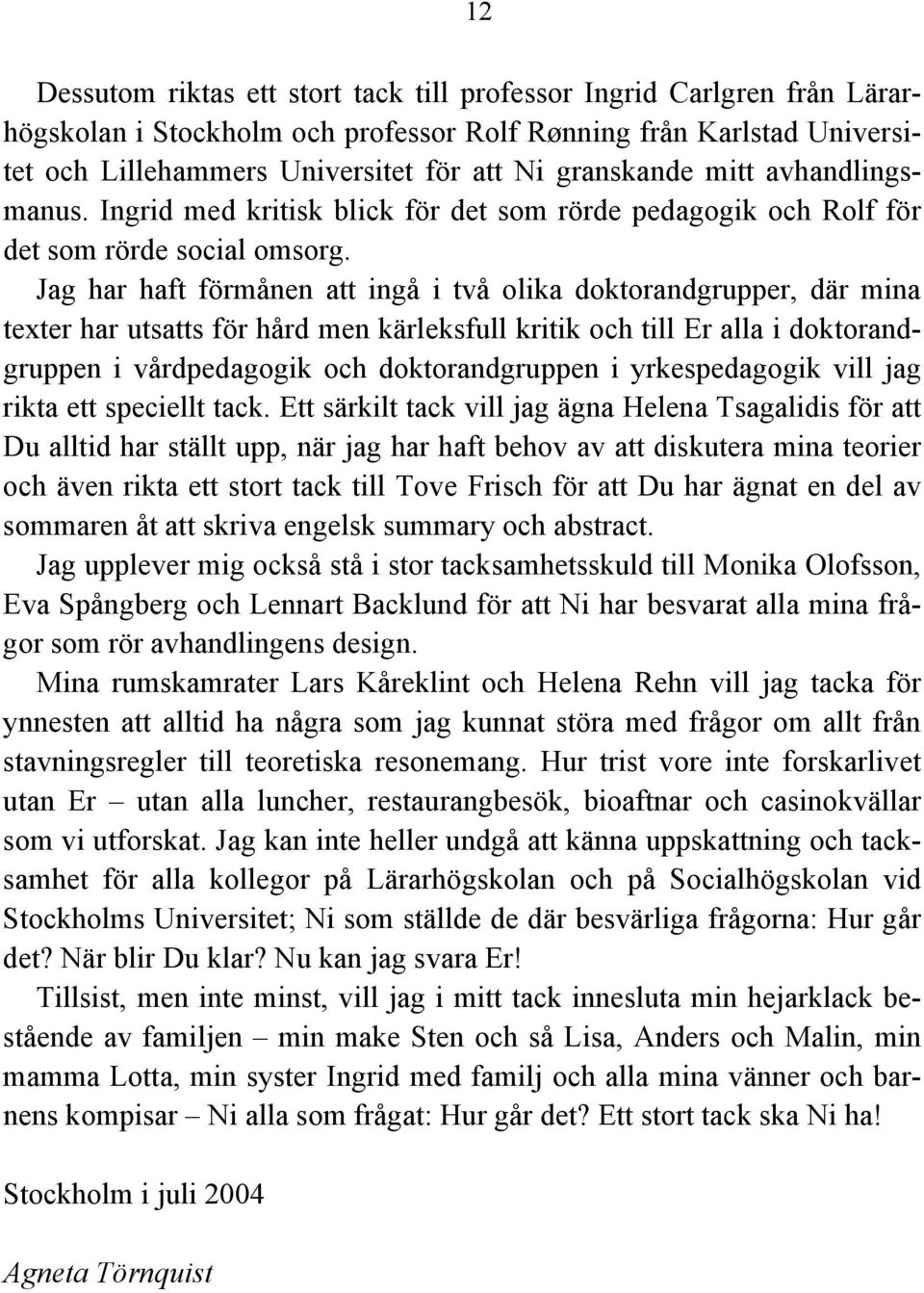 Jag har haft förmånen att ingå i två olika doktorandgrupper, där mina texter har utsatts för hård men kärleksfull kritik och till Er alla i doktorandgruppen i vårdpedagogik och doktorandgruppen i