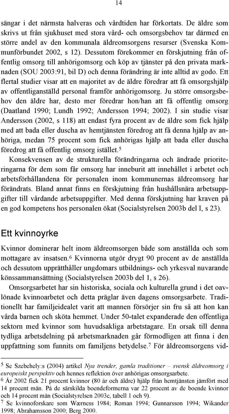 Dessutom förekommer en förskjutning från offentlig omsorg till anhörigomsorg och köp av tjänster på den privata marknaden (SOU 2003:91, bil D) och denna förändring är inte alltid av godo.