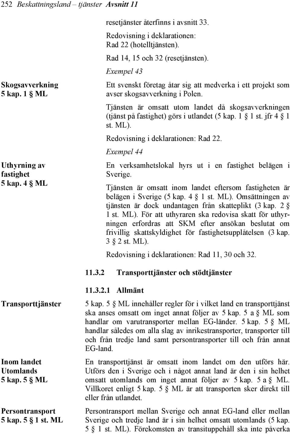 Tjänsten är omsatt utom landet då skogsavverkningen (tjänst på fastighet) görs i utlandet (5 kap. 1 1 st. jfr 4 1 st. ML). Redovisning i deklarationen: Rad 22.