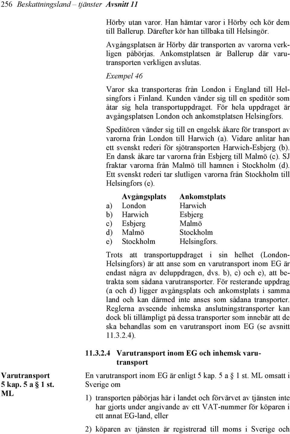 Exempel 46 Varor ska transporteras från London i England till Helsingfors i Finland. Kunden vänder sig till en speditör som åtar sig hela transportuppdraget.