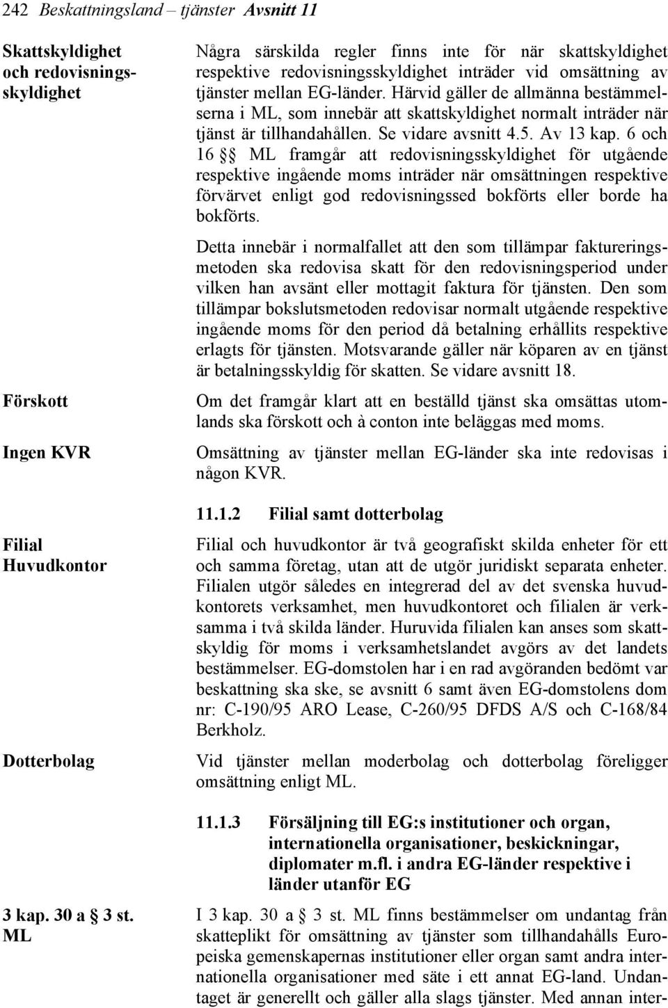 Härvid gäller de allmänna bestämmelserna i ML, som innebär att skattskyldighet normalt inträder när tjänst är tillhandahållen. Se vidare avsnitt 4.5. Av 13 kap.