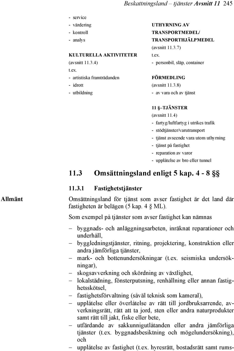 4) - fartyg/luftfartyg i utrikes trafik - stödtjänster/varutransport - tjänst avseende vara utom uthyrning - tjänst på fastighet - reparation av varor - upplåtelse av bro eller tunnel 11.