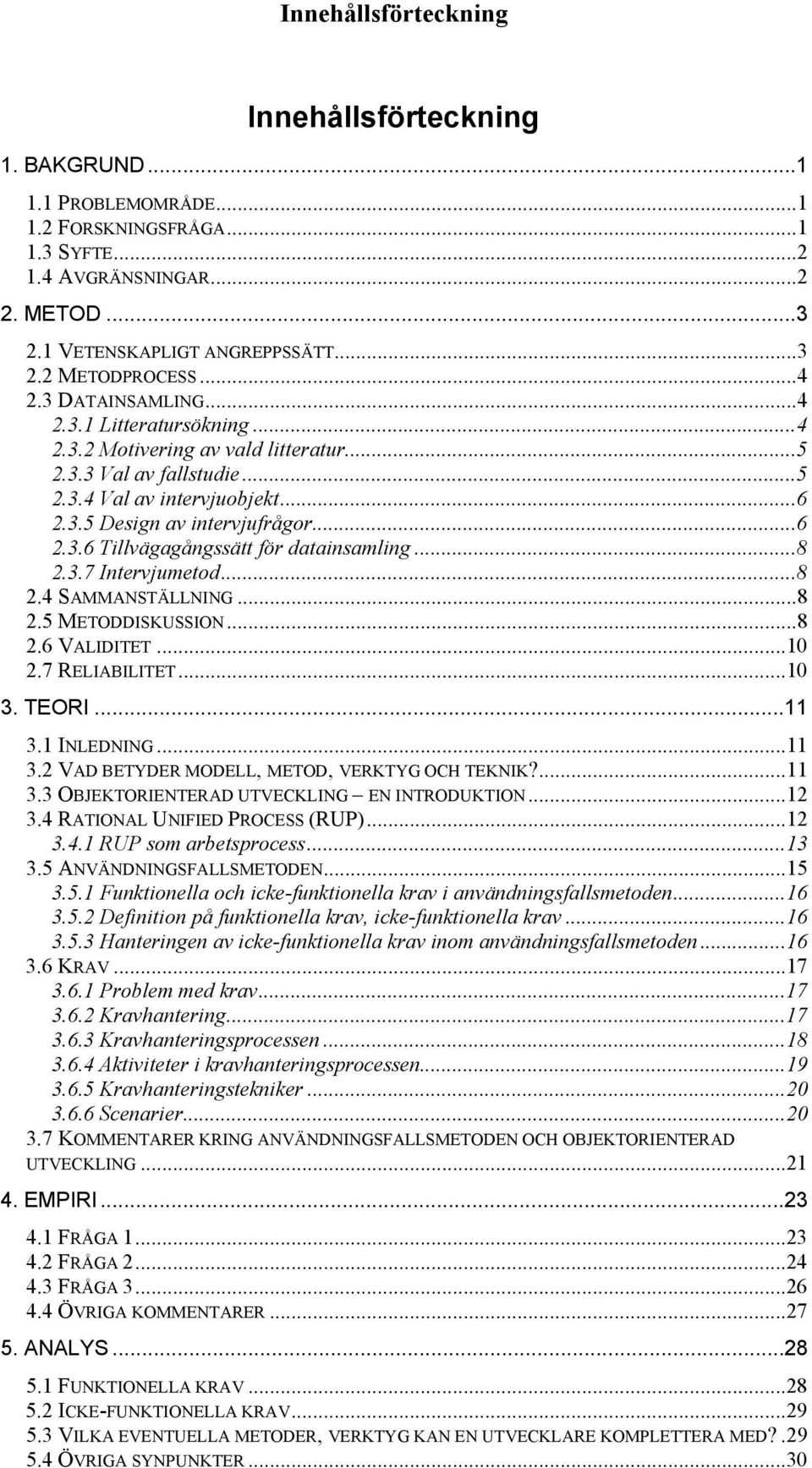 ..8 2.3.7 Intervjumetod...8 2.4 SAMMANSTÄLLNING...8 2.5 METODDISKUSSION...8 2.6 VALIDITET...10 2.7 RELIABILITET...10 3. TEORI...11 3.1 INLEDNING...11 3.2 VAD BETYDER MODELL, METOD, VERKTYG OCH TEKNIK?