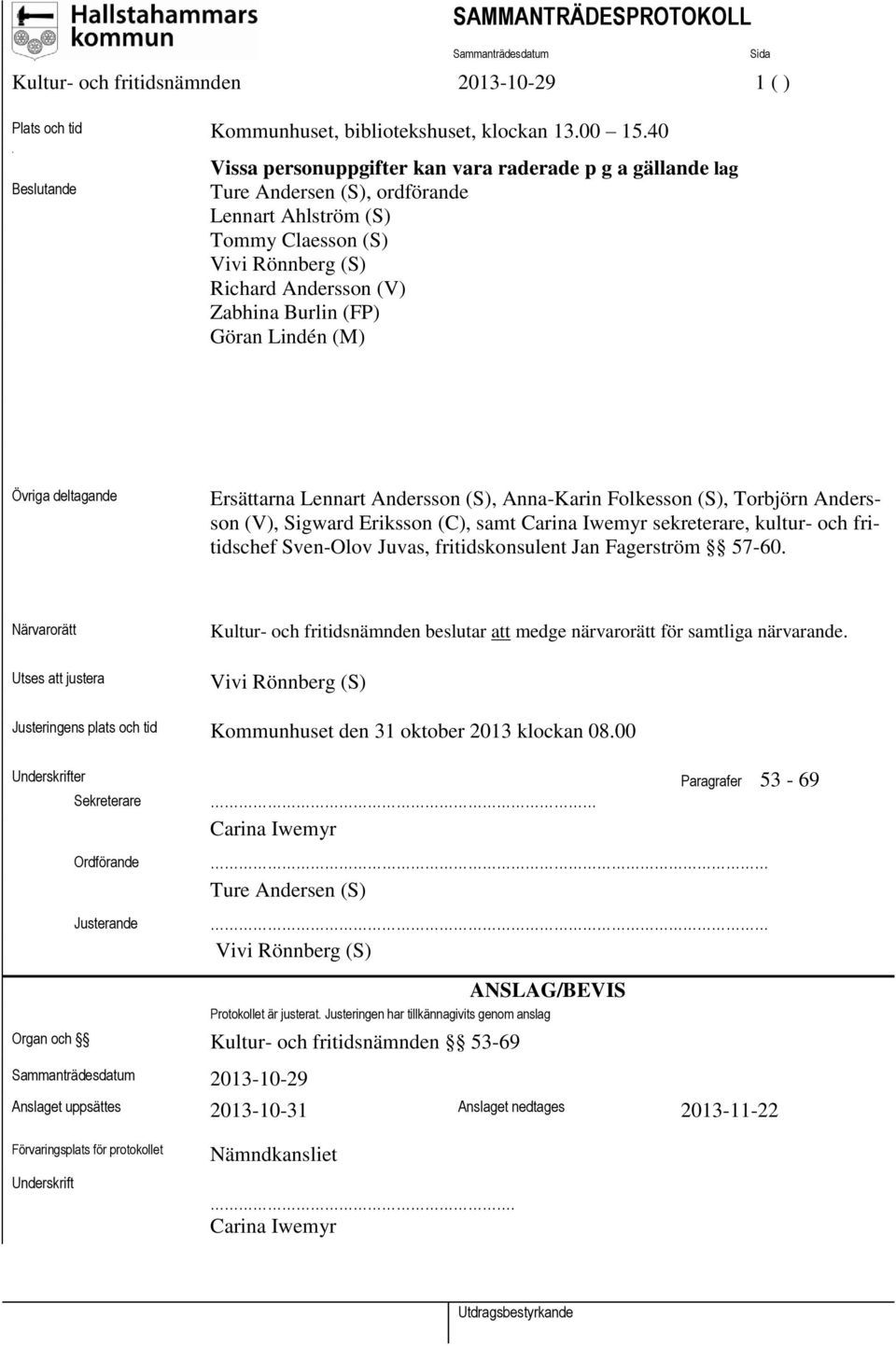 Göran Lindén (M) Övriga deltagande Ersättarna Lennart Andersson (S), Anna-Karin Folkesson (S), Torbjörn Andersson (V), Sigward Eriksson (C), samt Carina Iwemyr sekreterare, kultur- och fritidschef