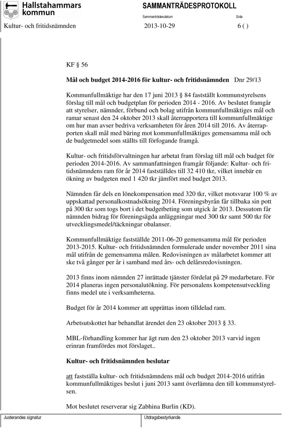 Av beslutet framgår att styrelser, nämnder, förbund och bolag utifrån kommunfullmäktiges mål och ramar senast den 24 oktober 2013 skall återrapportera till kommunfullmäktige om hur man avser bedriva