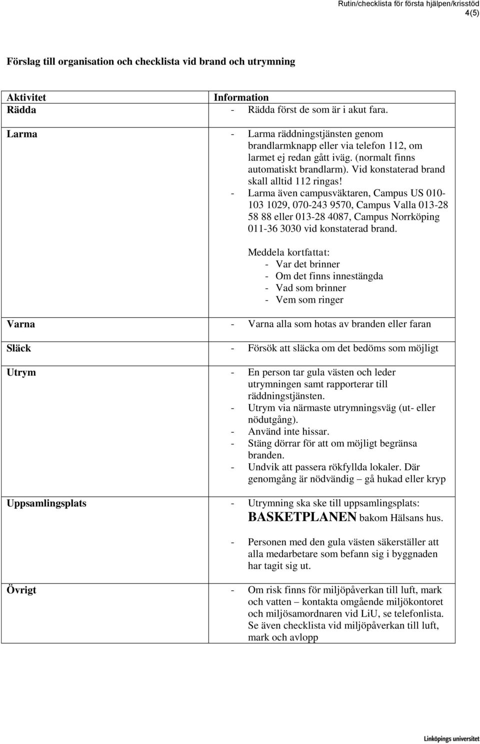 - Larma även campusväktaren, Campus US 010-103 1029, 070-243 9570, Campus Valla 013-28 58 88 eller 013-28 4087, Campus Norrköping 011-36 3030 vid konstaterad brand.