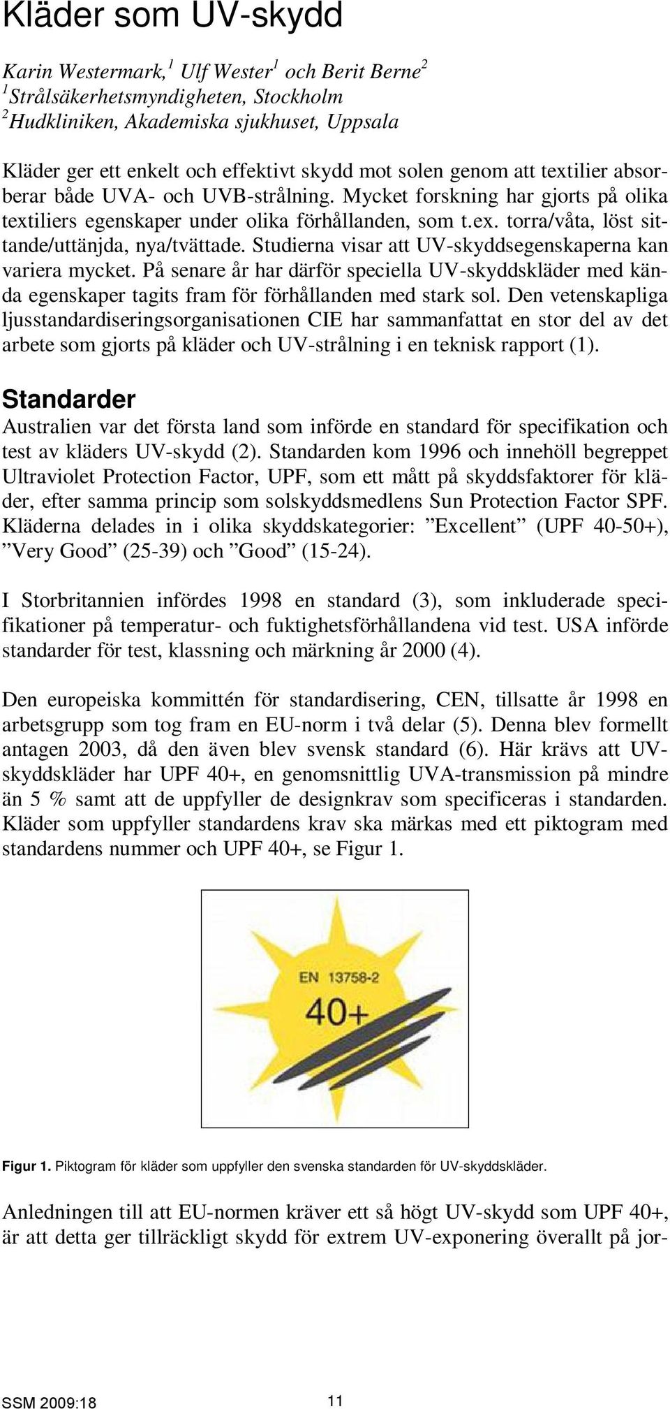 Studierna visar att UV-skyddsegenskaperna kan variera mycket. På senare år har därför speciella UV-skyddskläder med kända egenskaper tagits fram för förhållanden med stark sol.