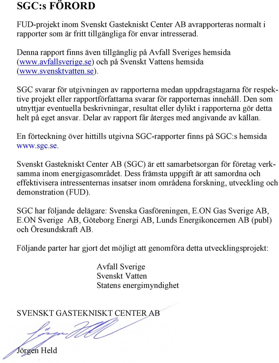 och på Svenskt Vattens hemsida (www.svensktvatten.se). SGC svarar för utgivningen av rapporterna medan uppdragstagarna för respektive projekt eller rapportförfattarna svarar för rapporternas innehåll.