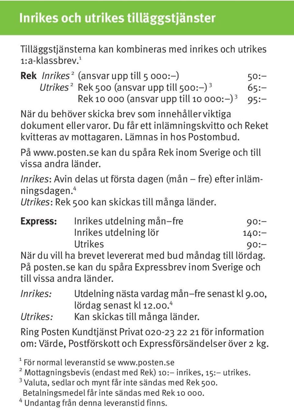eller varor. Du får ett inlämningskvitto och Reket kvitteras av mottagaren. Lämnas in hos Postombud. På www.posten.se kan du spåra Rek inom Sverige och till vissa andra länder.