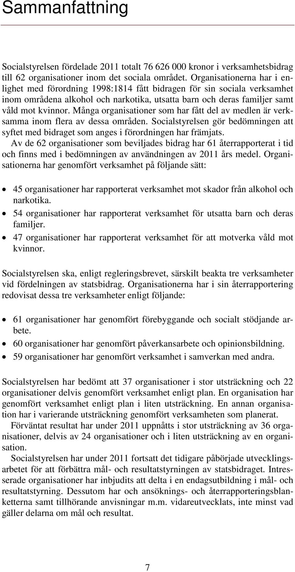 Många organisationer som har fått del av medlen är verksamma inom flera av dessa områden. Socialstyrelsen gör bedömningen att syftet med bidraget som anges i förordningen har främjats.