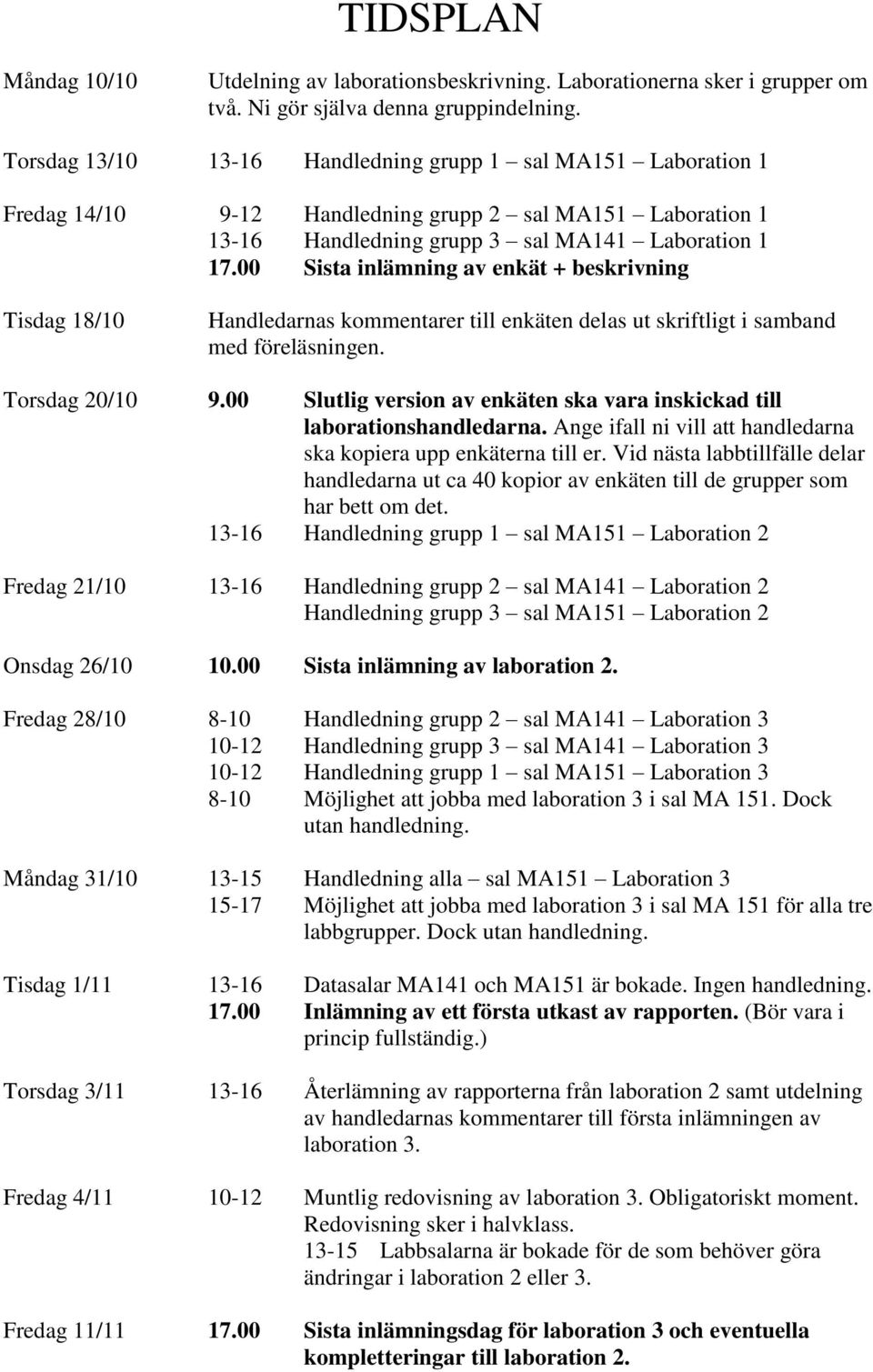 00 Sista inlämning av enkät + beskrivning Tisdag 18/10 Handledarnas kommentarer till enkäten delas ut skriftligt i samband med föreläsningen. Torsdag 20/10 9.