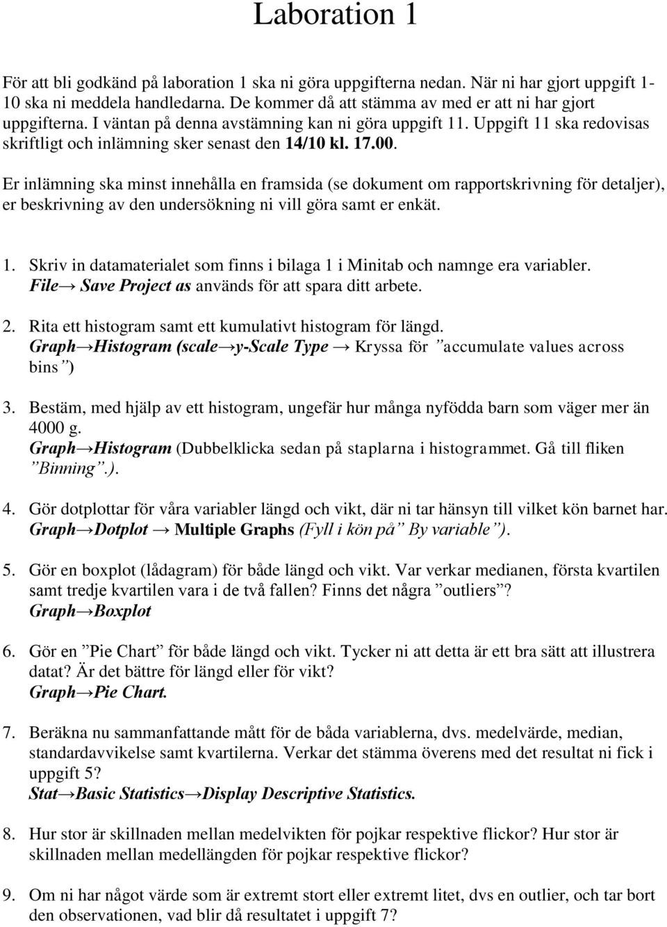 Er inlämning ska minst innehålla en framsida (se dokument om rapportskrivning för detaljer), er beskrivning av den undersökning ni vill göra samt er enkät. 1.