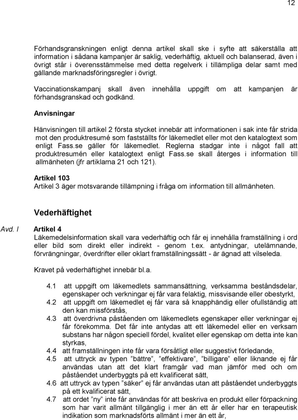 Anvisningar Hänvisningen till artikel 2 första stycket innebär att informationen i sak inte får strida mot den produktresumé som fastställts för läkemedlet eller mot den katalogtext som enligt Fass.