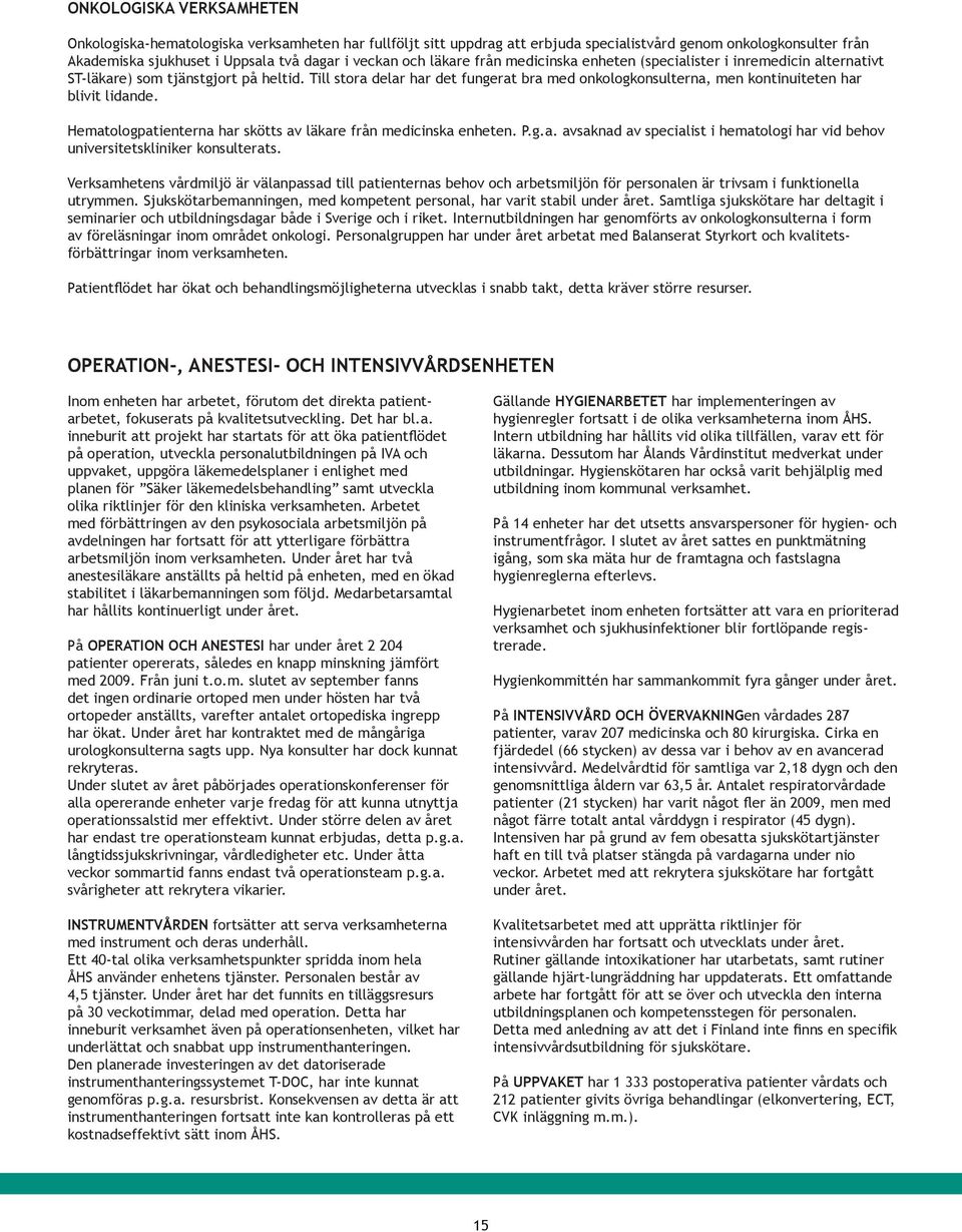 Till stora delar har det fungerat bra med onkologkonsulterna, men kontinuiteten har blivit lidande. Hematologpatienterna har skötts av läkare från medicinska enheten. P.g.a. avsaknad av specialist i hematologi har vid behov universitetskliniker konsulterats.