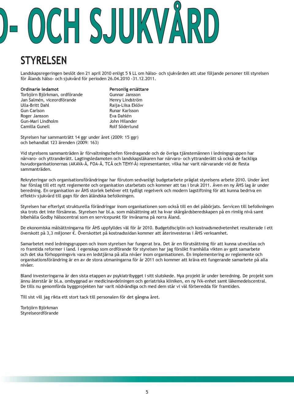 Ordinarie ledamot Torbjörn Björkman, ordförande Jan Salmén, viceordförande Ulla-Britt Dahl Gun Carlson Roger Jansson Gun-Mari Lindholm Camilla Gunell Personlig ersättare Gunnar Jansson Henry