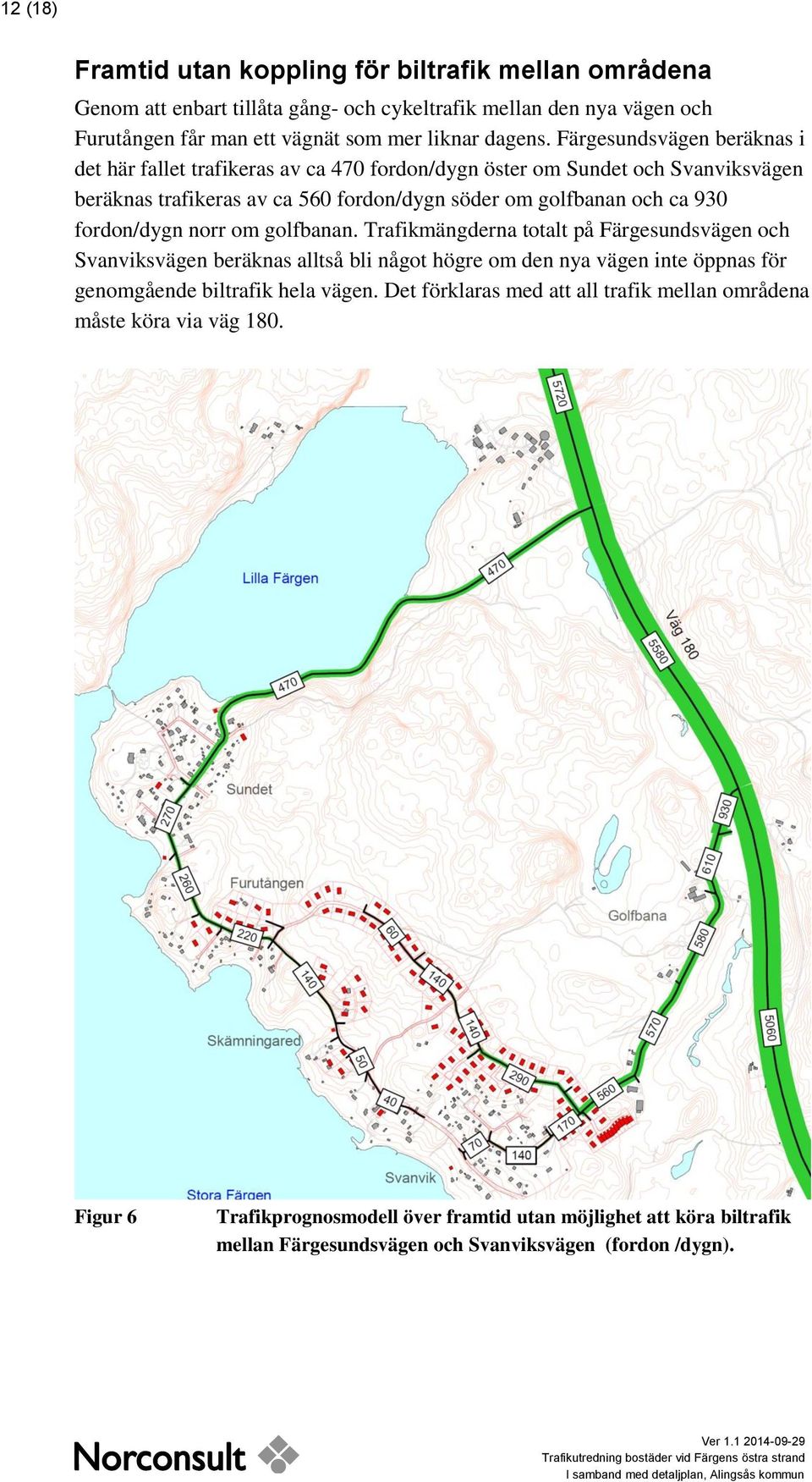 fordon/dygn norr om golfbanan. Trafikmängderna totalt på Färgesundsvägen och Svanviksvägen beräknas alltså bli något högre om den nya vägen inte öppnas för genomgående biltrafik hela vägen.