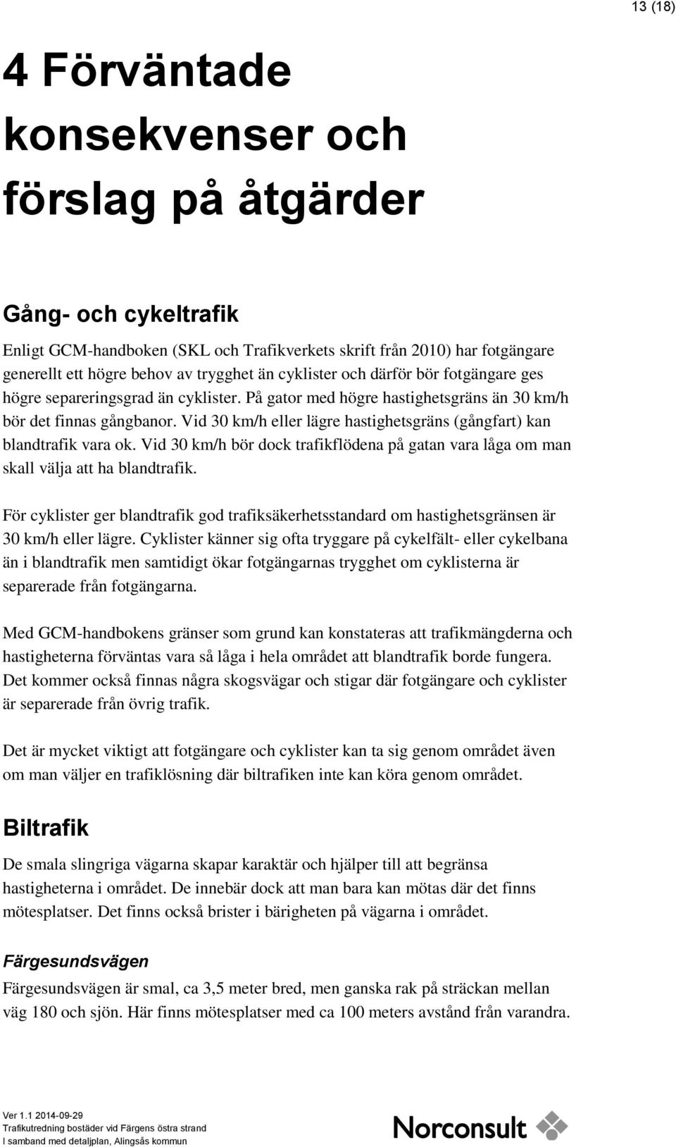 Vid 30 km/h eller lägre hastighetsgräns (gångfart) kan blandtrafik vara ok. Vid 30 km/h bör dock trafikflödena på gatan vara låga om man skall välja att ha blandtrafik.