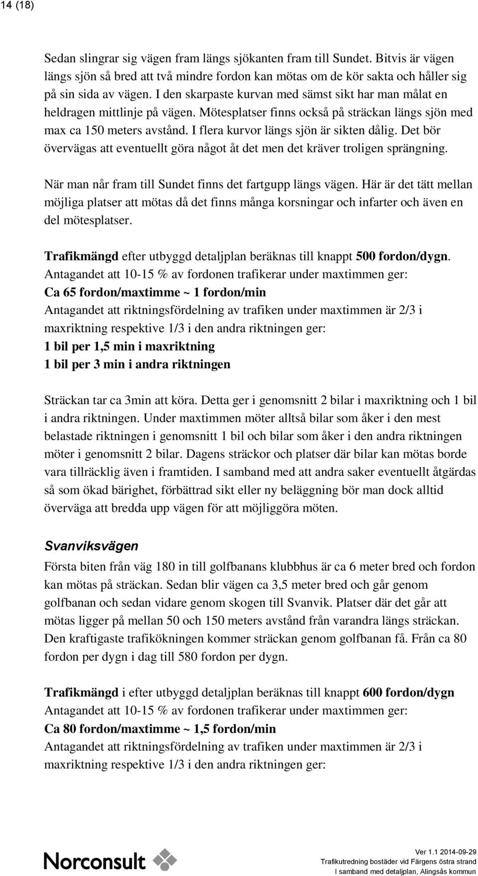 I flera kurvor längs sjön är sikten dålig. Det bör övervägas att eventuellt göra något åt det men det kräver troligen sprängning. När man når fram till Sundet finns det fartgupp längs vägen.