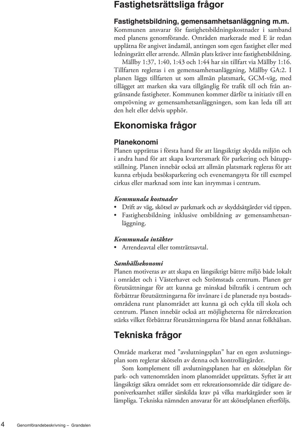 Mällby 1:37, 1:40, 1:43 och 1:44 har sin tillfart via Mällby 1:16. Tillfarten regleras i en gemensamhetsanläggning, Mällby GA:2.