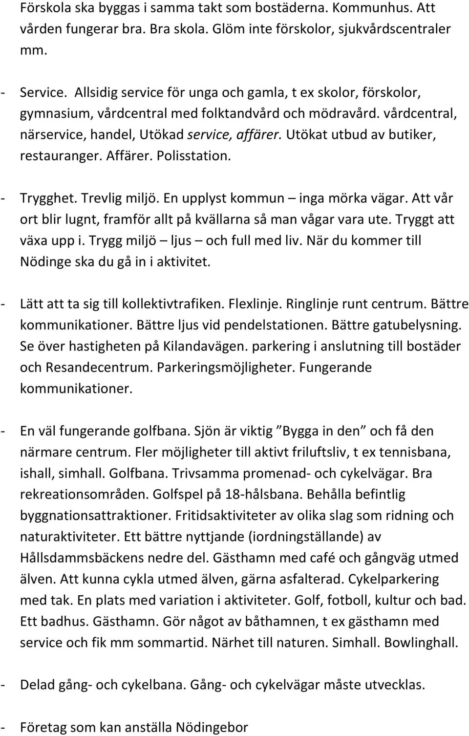 Utökat utbud av butiker, restauranger. Affärer. Polisstation. Trygghet. Trevlig miljö. En upplyst kommun inga mörka vägar. Att vår ort blir lugnt, framför allt på kvällarna så man vågar vara ute.