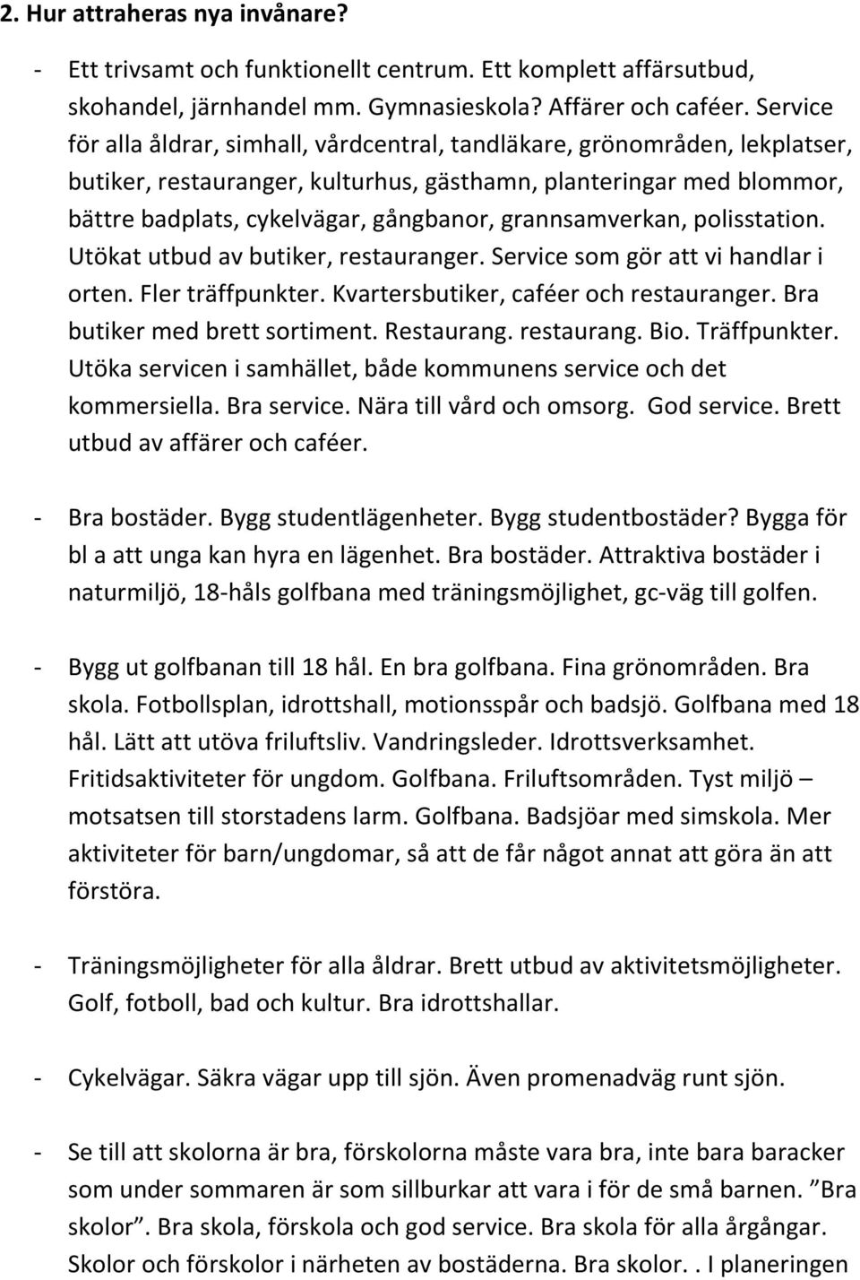 grannsamverkan, polisstation. Utökat utbud av butiker, restauranger. Service som gör att vi handlar i orten. Fler träffpunkter. Kvartersbutiker, caféer och restauranger.