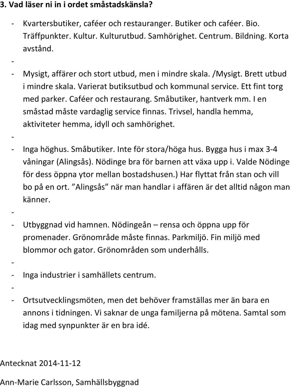 Småbutiker, hantverk mm. I en småstad måste vardaglig service finnas. Trivsel, handla hemma, aktiviteter hemma, idyll och samhörighet. Inga höghus. Småbutiker. Inte för stora/höga hus.