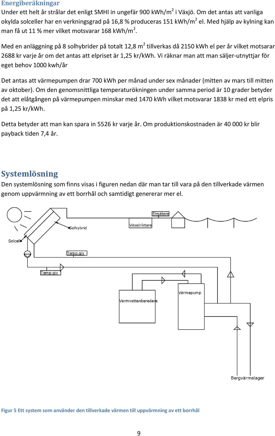 Med en anläggning på 8 solhybrider på totalt 12,8 m 2 tillverkas då 2150 kwh el per år vilket motsarar 2688 kr varje år om det antas att elpriset är 1,25 kr/kwh.