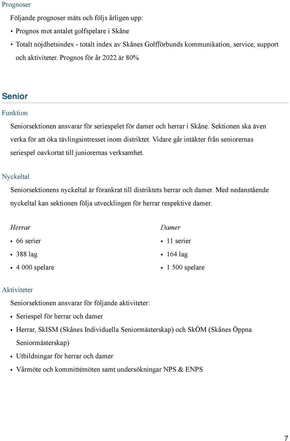 Vidare går intäkter från seniorernas seriespel oavkortat till juniorernas verksamhet. Nyckeltal Seniorsektionens nyckeltal är förankrat till distriktets herrar och damer.