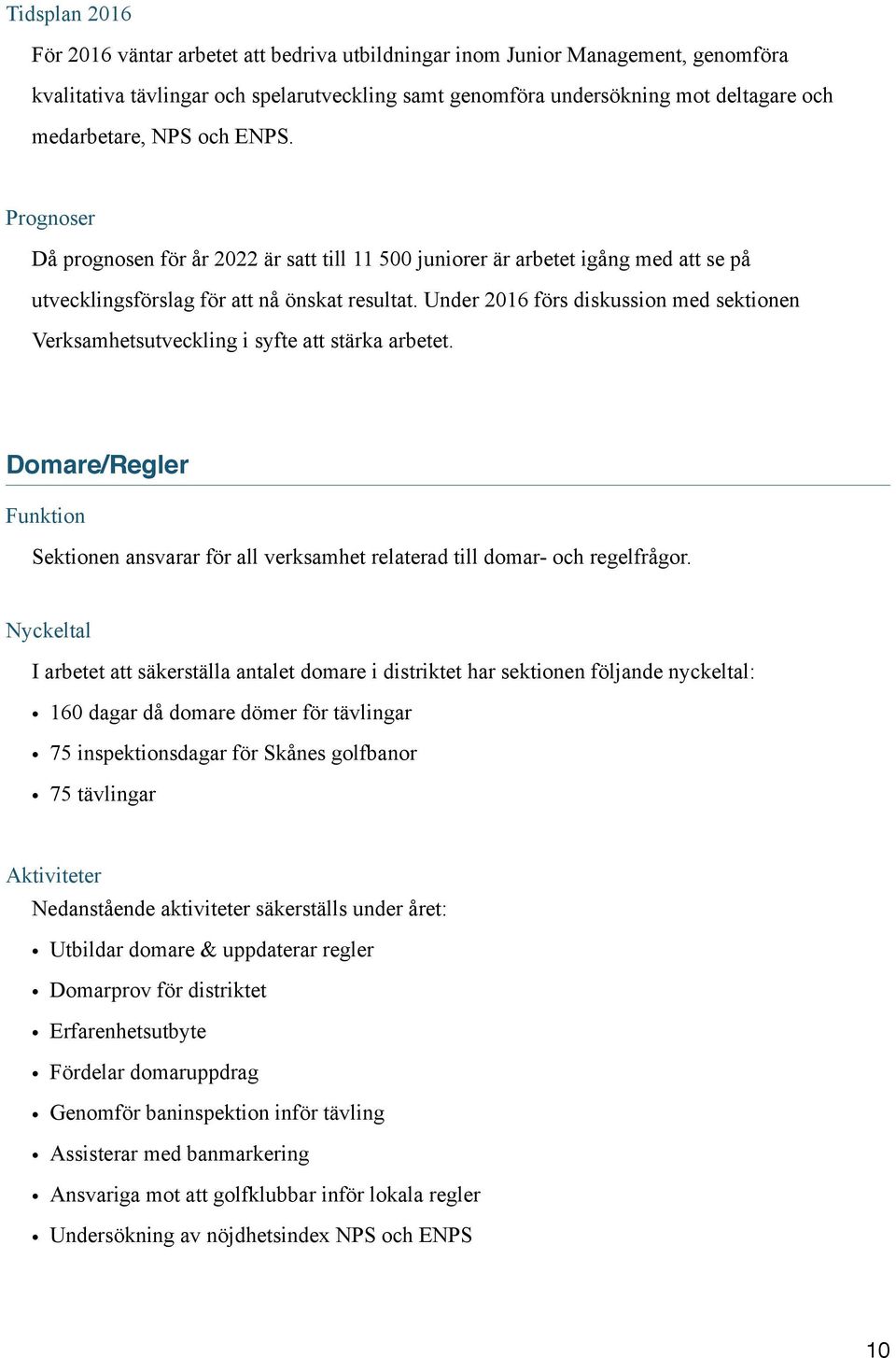 Under 2016 förs diskussion med sektionen Verksamhetsutveckling i syfte att stärka arbetet. Domare/Regler Funktion Sektionen ansvarar för all verksamhet relaterad till domar- och regelfrågor.