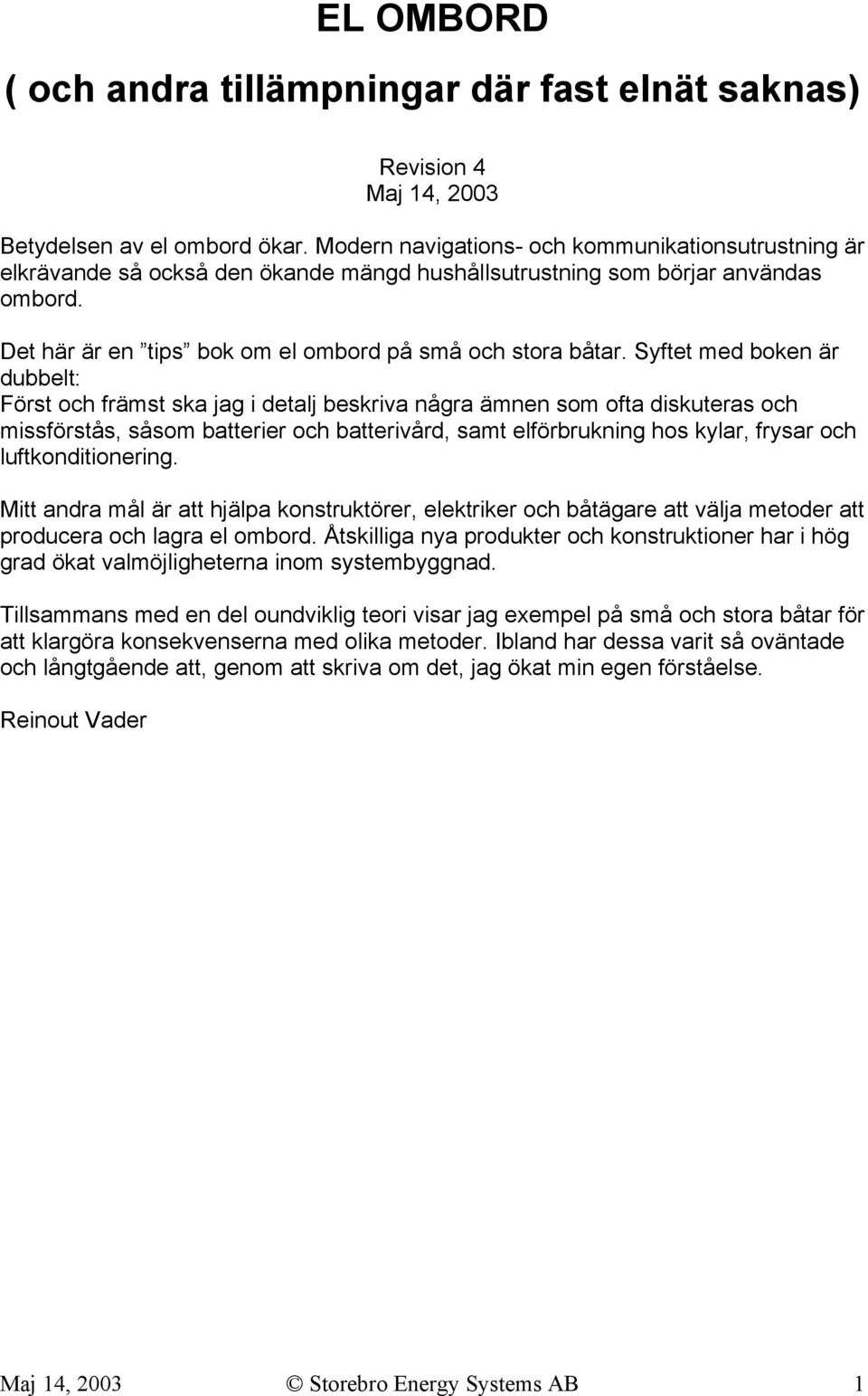 Syftet med boken är dubbelt: Först och främst ska jag i detalj beskriva några ämnen som ofta diskuteras och missförstås, såsom batterier och batterivård, samt elförbrukning hos kylar, frysar och