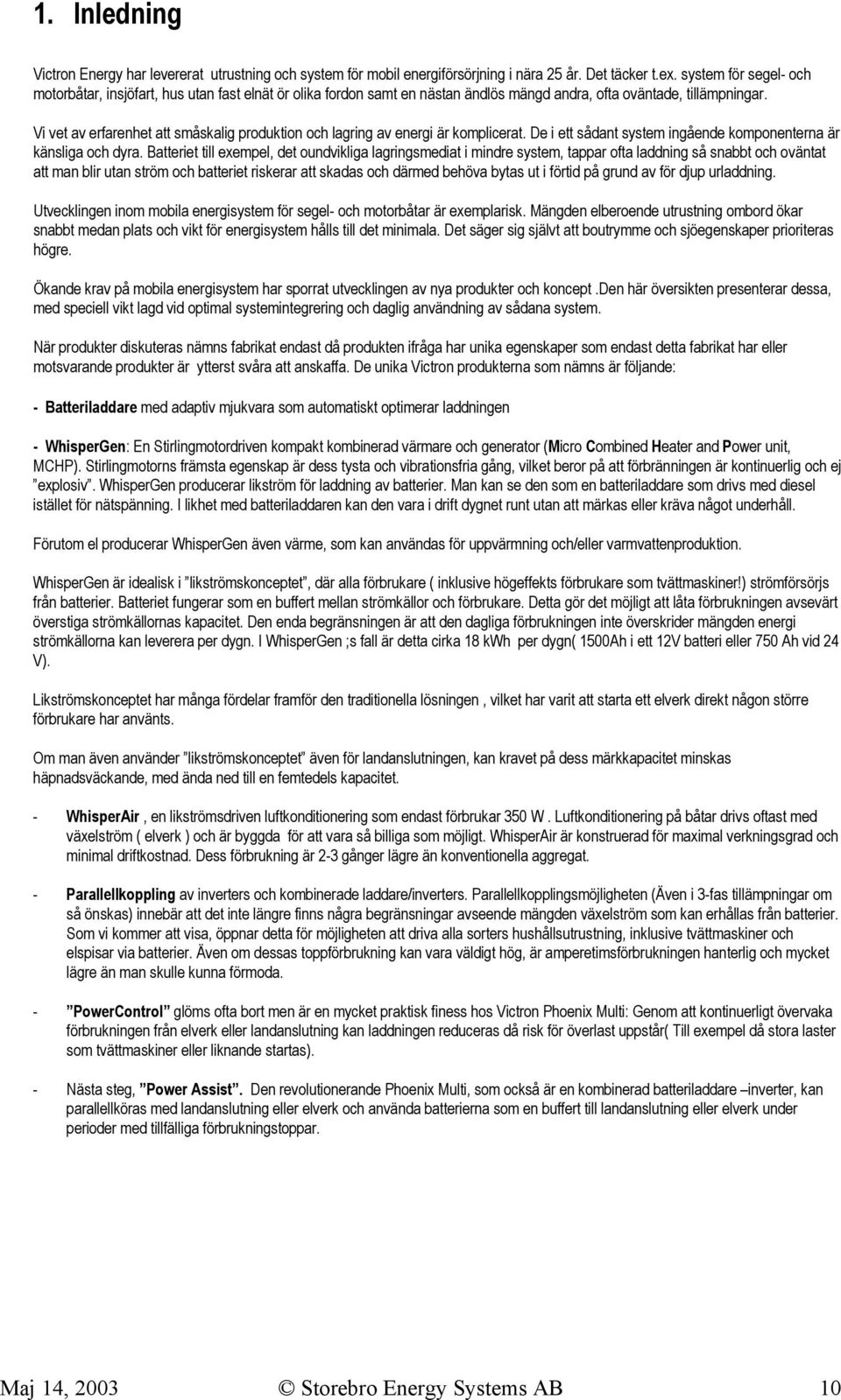 Vi vet av erfarenhet att småskalig produktion och lagring av energi är komplicerat. De i ett sådant system ingående komponenterna är känsliga och dyra.