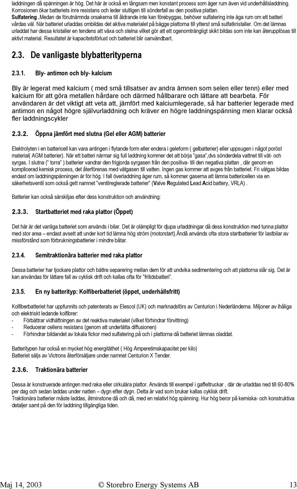 Medan de förutnämnda orsakerna till åldrande inte kan förebyggas, behöver sulfatering inte äga rum om ett batteri vårdas väl.